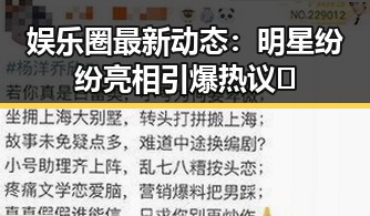 娱乐圈最新动态：明星纷纷亮相引爆热议🔥