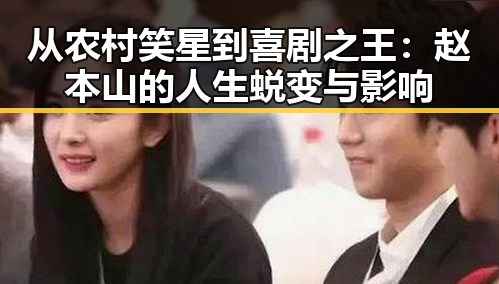从农村笑星到喜剧之王：赵本山的人生蜕变与影响