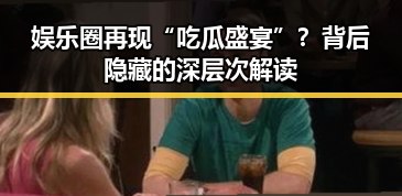 娱乐圈再现“吃瓜盛宴”？背后隐藏的深层次解读
