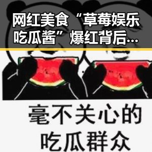 网红美食“草莓娱乐吃瓜酱”爆红背后：从起源到流行趋势的全景回顾