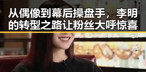 从偶像到幕后操盘手，李明的转型之路让粉丝大呼惊喜