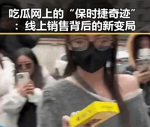吃瓜网上的“保时捷奇迹”：线上销售背后的新变局