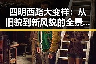 四明西路大变样：从旧貌到新风貌的全景回顾🚧🌳